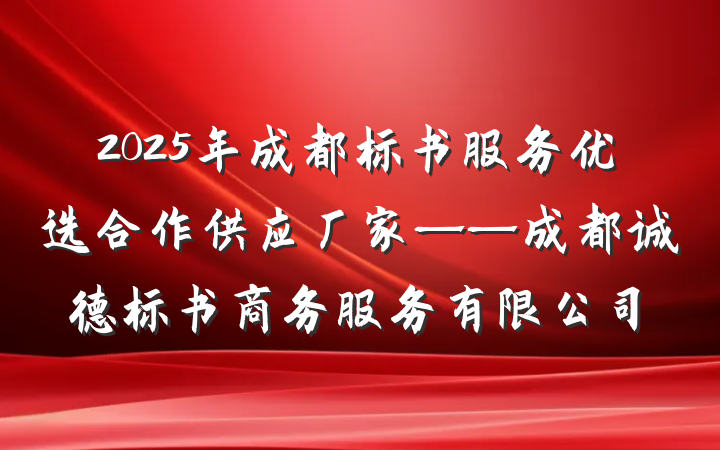 2025年成都标书服务优选合作供应厂家——成都诚德标书商务服务有限公司