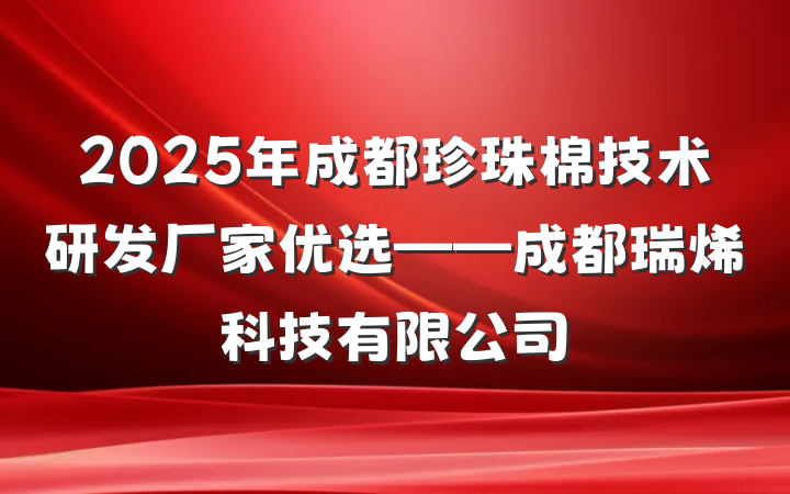 2025年成都珍珠棉技术研发厂家优选——成都瑞烯科技有限公司