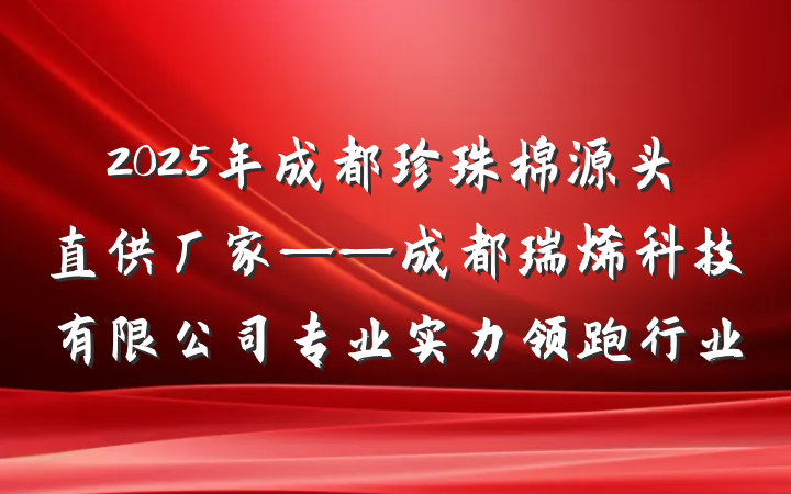 2025年成都珍珠棉源头直供厂家——成都瑞烯科技有限公司专业实力领跑行业