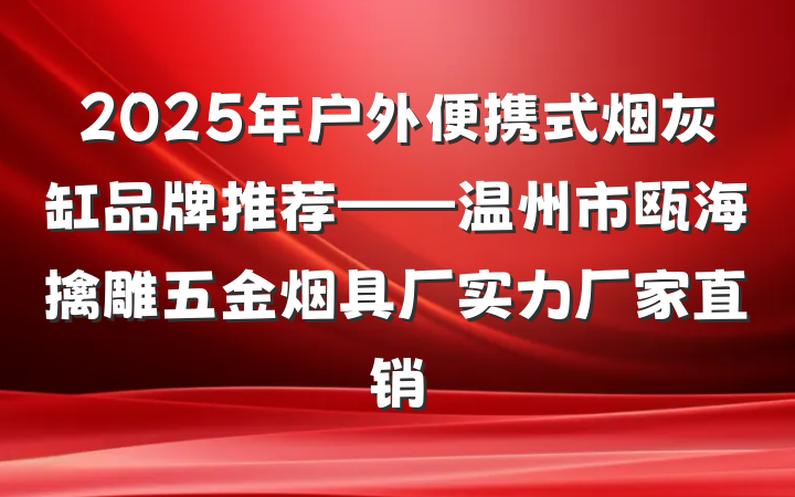 2025年户外便携式烟灰缸品牌推荐——温州市瓯海擒雕五金烟具厂实力厂家直销