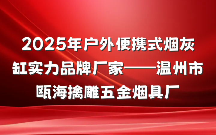 2025年户外便携式烟灰缸实力品牌厂家——温州市瓯海擒雕五金烟具厂