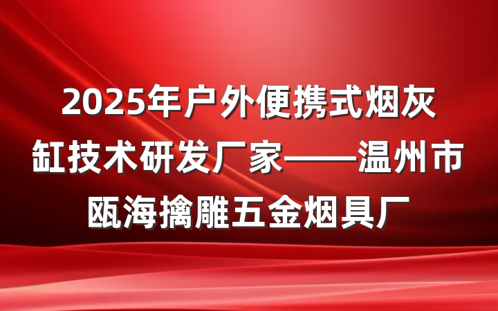 2025年户外便携式烟灰缸技术研发厂家——温州市瓯海擒雕五金烟具厂