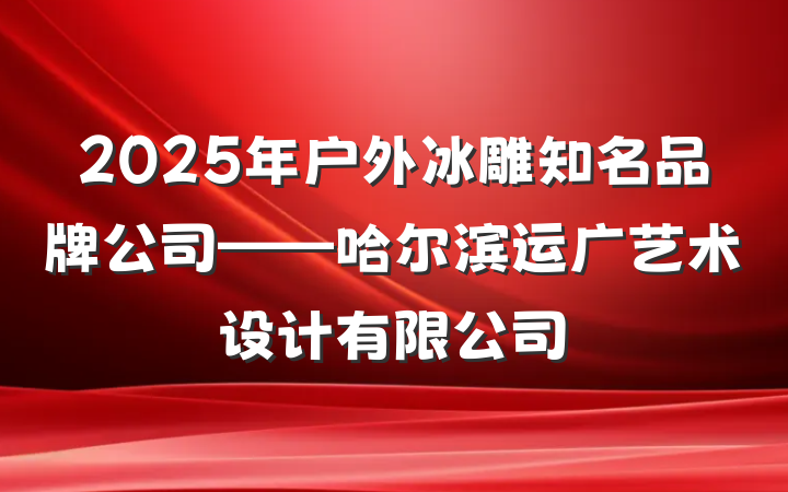 2025年户外冰雕知名品牌公司——哈尔滨运广艺术设计有限公司