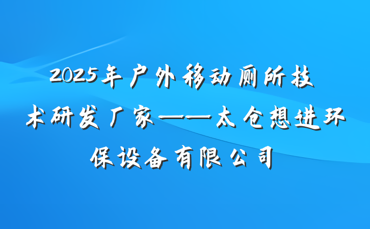 2025年户外移动厕所技术研发厂家——太仓想进环保设备有限公司
