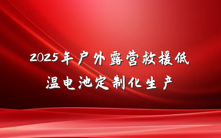 2025年户外露营救援低温电池定制化生产