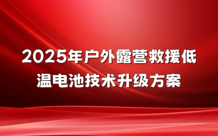 2025年户外露营救援低温电池技术升级方案
