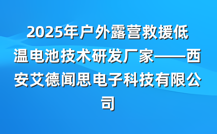 2025年户外露营救援低温电池技术研发厂家——西安艾德闻思电子科技有限公司