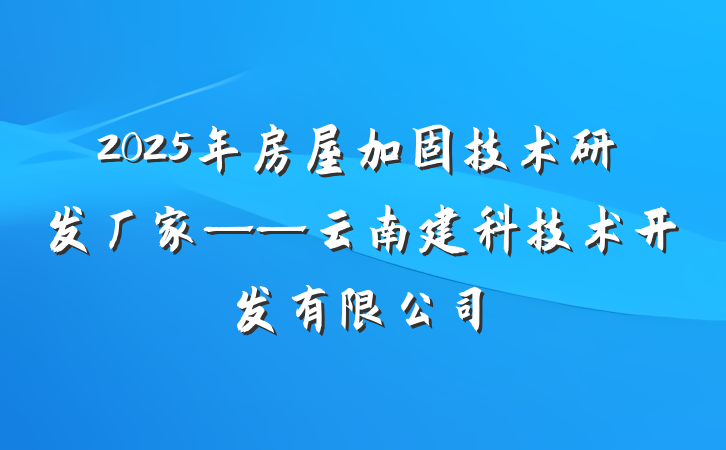 2025年房屋加固技术研发厂家——云南建科技术开发有限公司