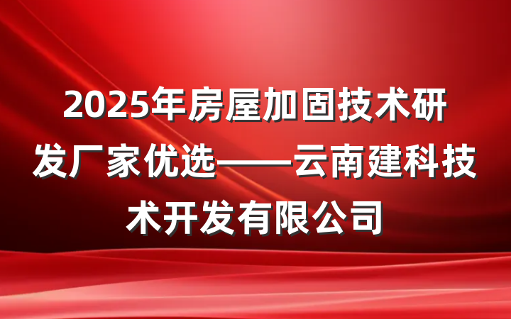 2025年房屋加固技术研发厂家优选——云南建科技术开发有限公司