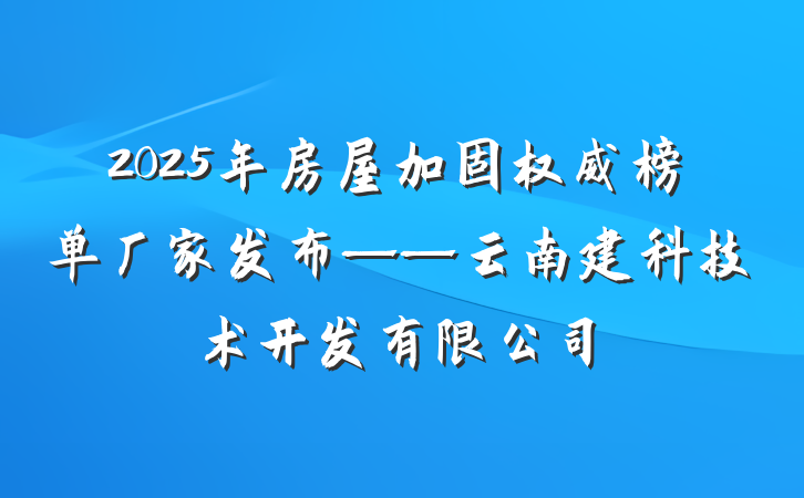 2025年房屋加固权威榜单厂家发布——云南建科技术开发有限公司