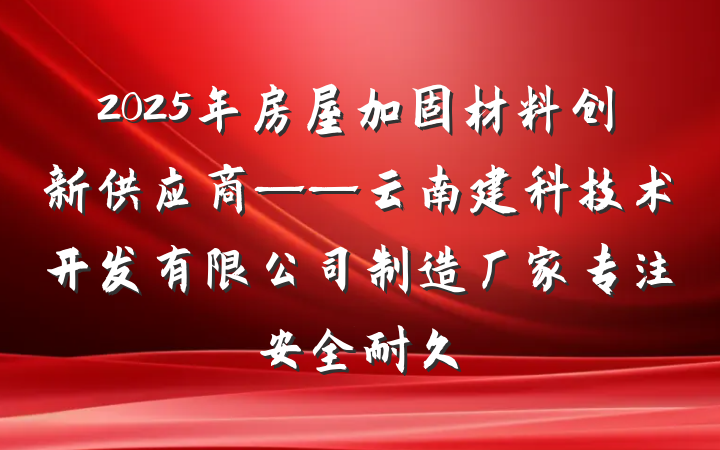 2025年房屋加固材料创新供应商——云南建科技术开发有限公司制造厂家专注安全耐久