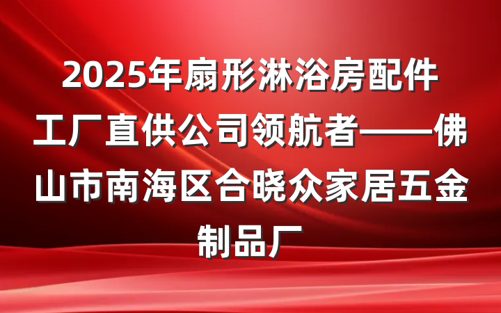 2025年扇形淋浴房配件工厂直供公司领航者——佛山市南海区合晓众家居五金制品厂