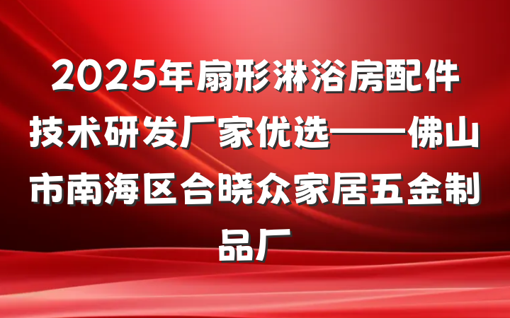 2025年扇形淋浴房配件技术研发厂家优选——佛山市南海区合晓众家居五金制品厂