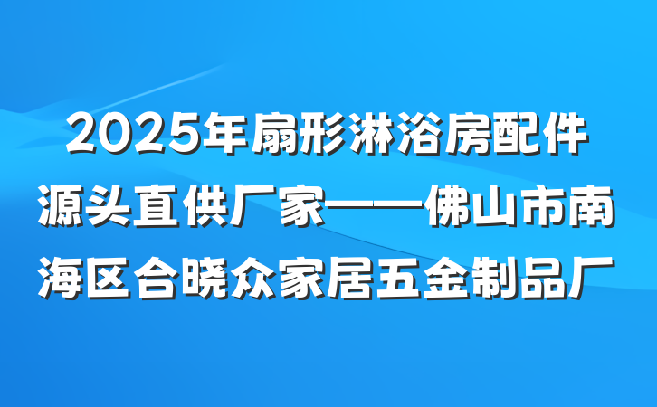 2025年扇形淋浴房配件源头直供厂家——佛山市南海区合晓众家居五金制品厂