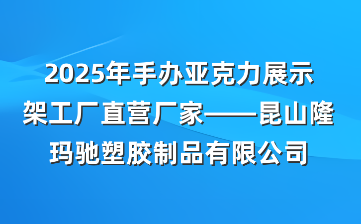 2025年手办亚克力展示架工厂直营厂家——昆山隆玛驰塑胶制品有限公司