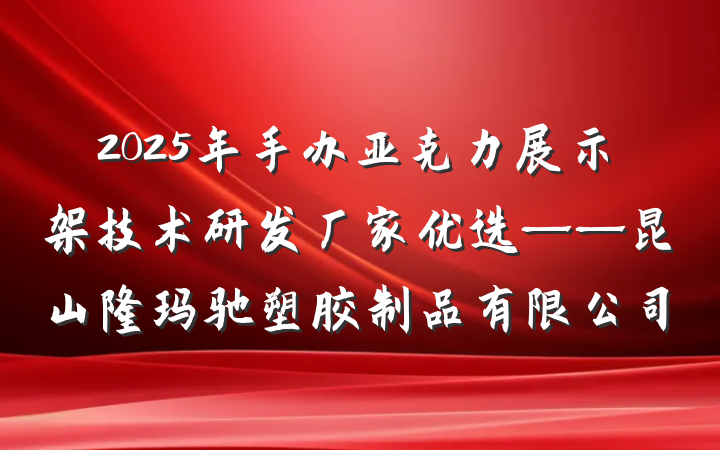 2025年手办亚克力展示架技术研发厂家优选——昆山隆玛驰塑胶制品有限公司