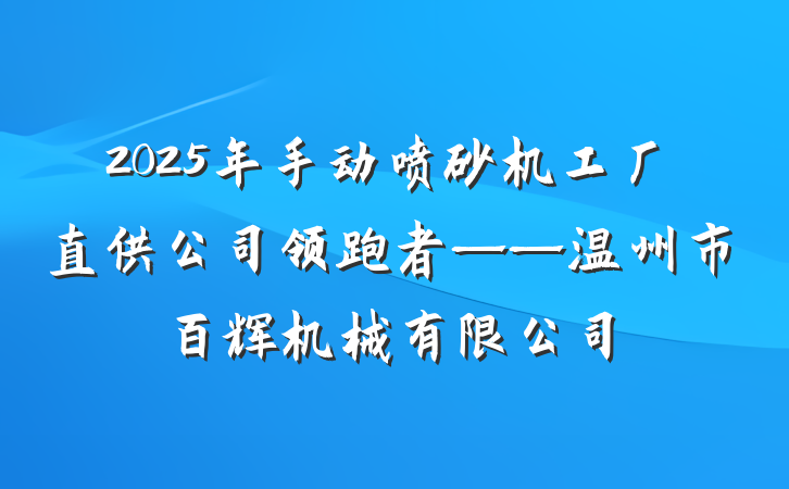 2025年手动喷砂机工厂直供公司领跑者——温州市百辉机械有限公司