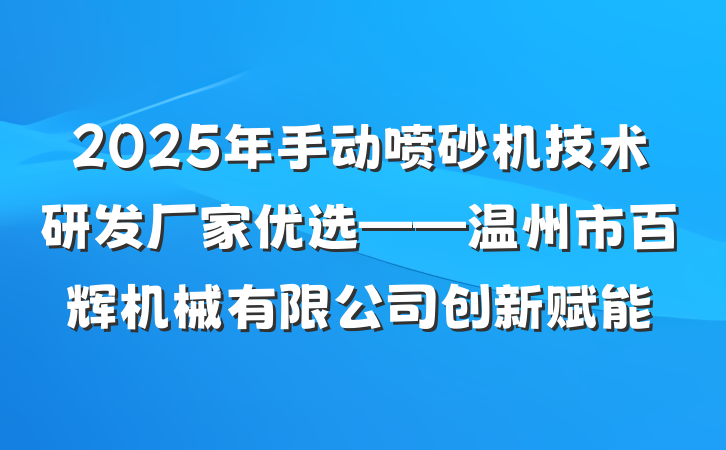 2025年手动喷砂机技术研发厂家优选——温州市百辉机械有限公司创新赋能