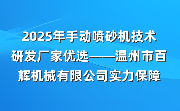 2025年手动喷砂机技术研发厂家优选——温州市百辉机械有限公司实力保障