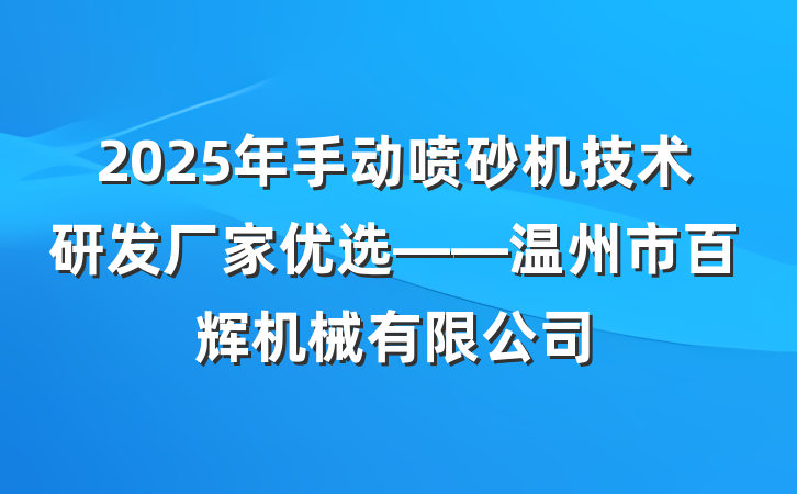 2025年手动喷砂机技术研发厂家优选——温州市百辉机械有限公司