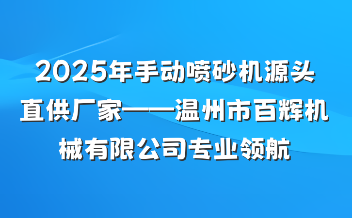 2025年手动喷砂机源头直供厂家——温州市百辉机械有限公司专业领航