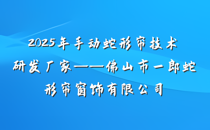 2025年手动蛇形帘技术研发厂家——佛山市一郎蛇形帘窗饰有限公司