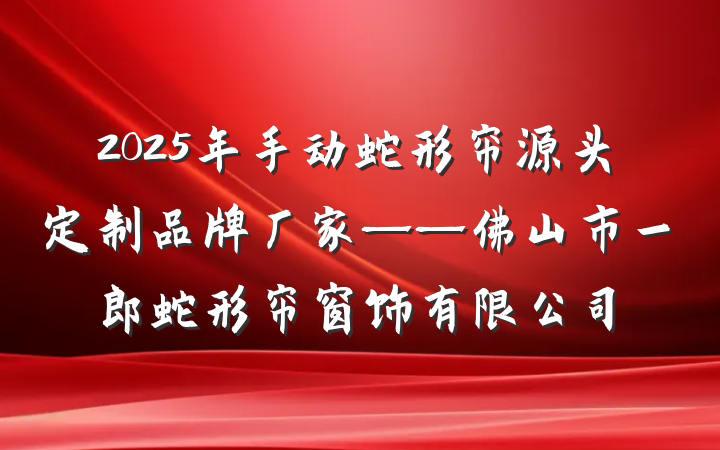 2025年手动蛇形帘源头定制品牌厂家——佛山市一郎蛇形帘窗饰有限公司