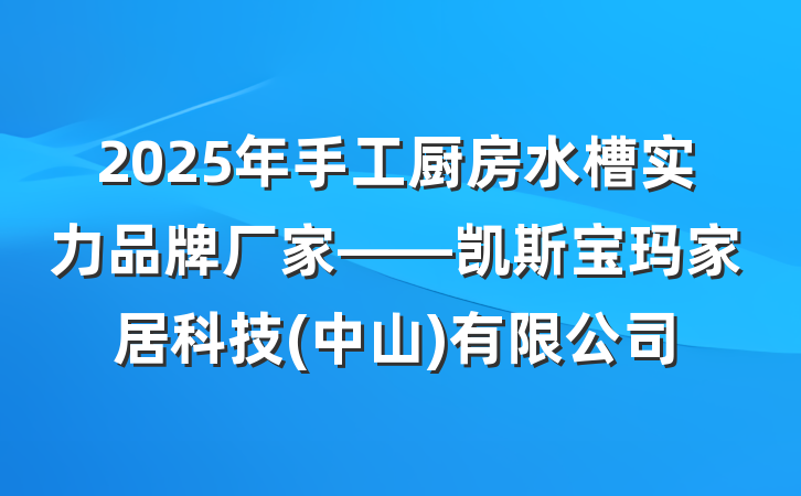 2025年手工厨房水槽实力品牌厂家——凯斯宝玛家居科技(中山)有限公司