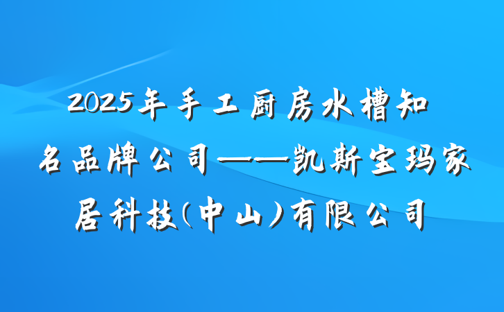 2025年手工厨房水槽知名品牌公司——凯斯宝玛家居科技(中山)有限公司