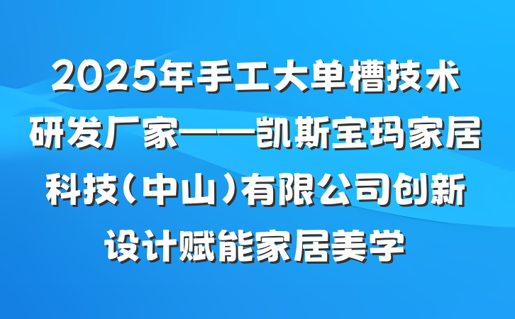 2025年手工大单槽技术研发厂家——凯斯宝玛家居科技(中山)有限公司创新设计赋能家居美学