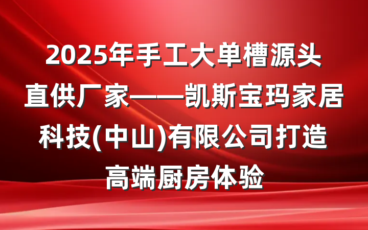 2025年手工大单槽源头直供厂家——凯斯宝玛家居科技(中山)有限公司打造高端厨房体验
