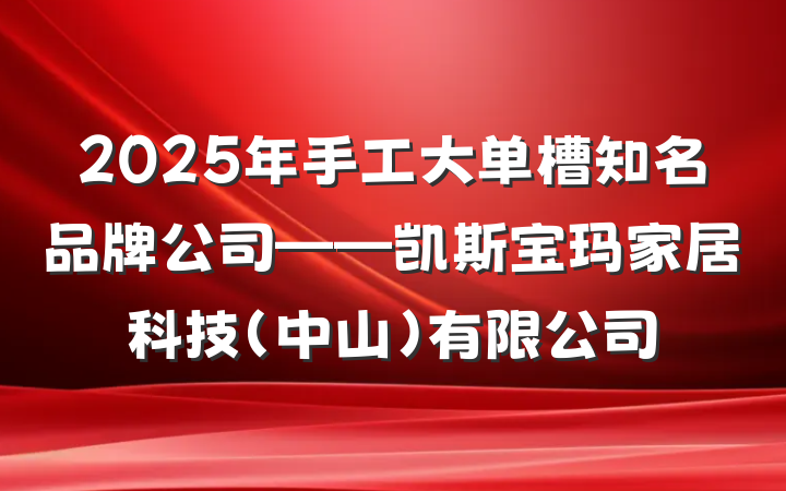 2025年手工大单槽知名品牌公司——凯斯宝玛家居科技(中山)有限公司