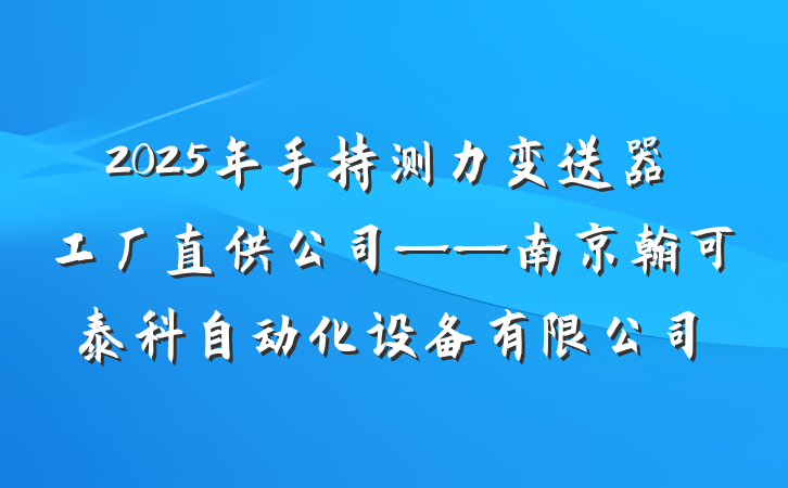 2025年手持测力变送器工厂直供公司——南京翰可泰科自动化设备有限公司