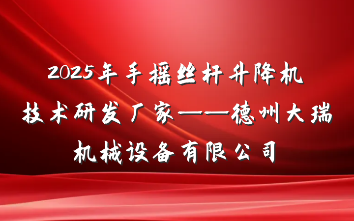 2025年手摇丝杆升降机技术研发厂家——德州大瑞机械设备有限公司