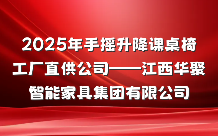 2025年手摇升降课桌椅工厂直供公司——江西华聚智能家具集团有限公司