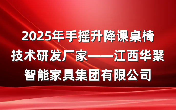 2025年手摇升降课桌椅技术研发厂家——江西华聚智能家具集团有限公司