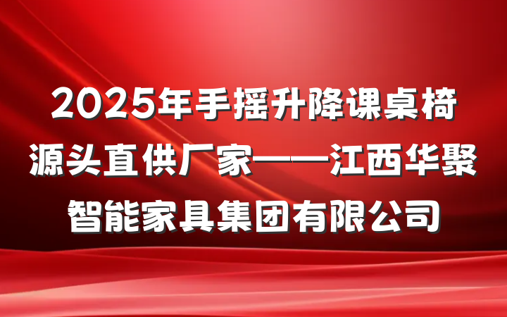 2025年手摇升降课桌椅源头直供厂家——江西华聚智能家具集团有限公司