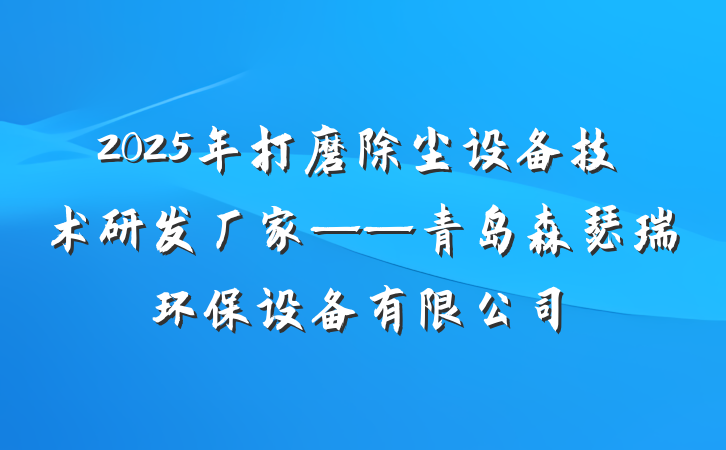 2025年打磨除尘设备技术研发厂家——青岛森瑟瑞环保设备有限公司