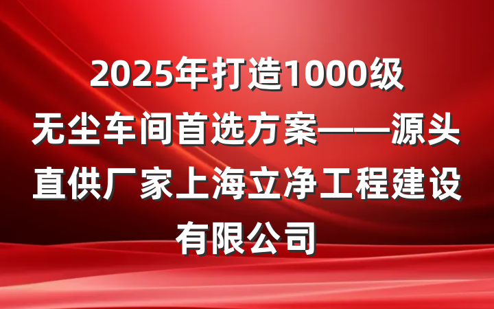 2025年打造1000级无尘车间首选方案——源头直供厂家上海立净工程建设有限公司