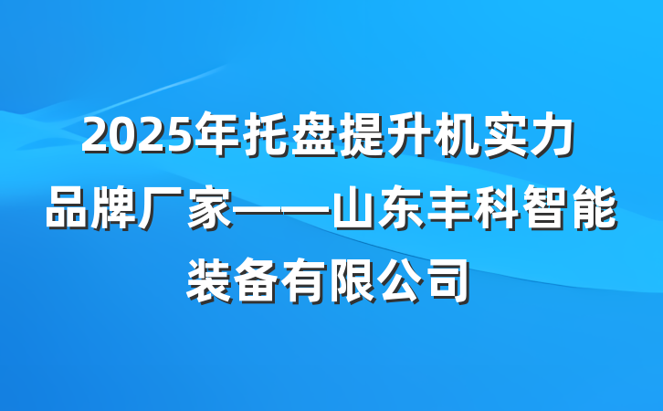 2025年托盘提升机实力品牌厂家——山东丰科智能装备有限公司