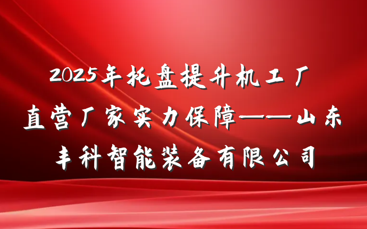 2025年托盘提升机工厂直营厂家实力保障——山东丰科智能装备有限公司