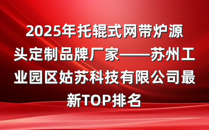 2025年托辊式网带炉源头定制品牌厂家——苏州工业园区姑苏科技有限公司最新TOP排名