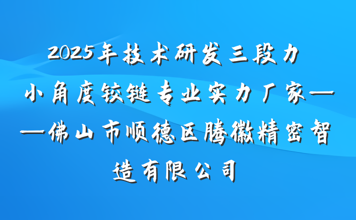 2025年技术研发三段力小角度铰链专业实力厂家——佛山市顺德区腾徽精密智造有限公司