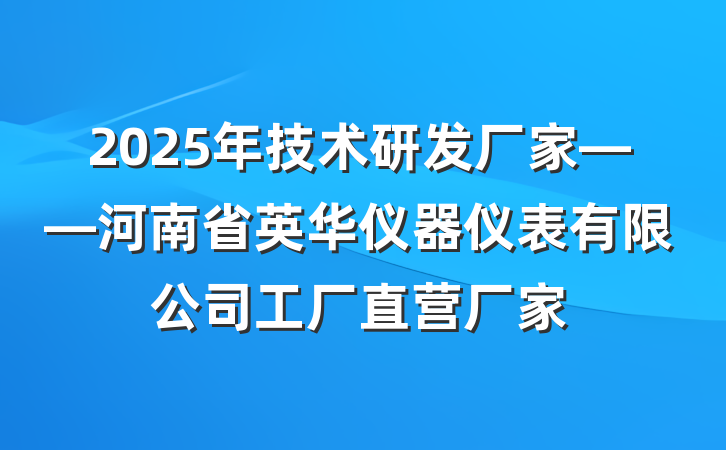 2025年技术研发厂家——河南省英华仪器仪表有限公司工厂直营厂家