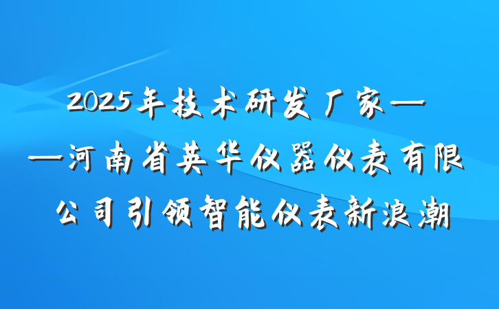 2025年技术研发厂家——河南省英华仪器仪表有限公司引领智能仪表新浪潮