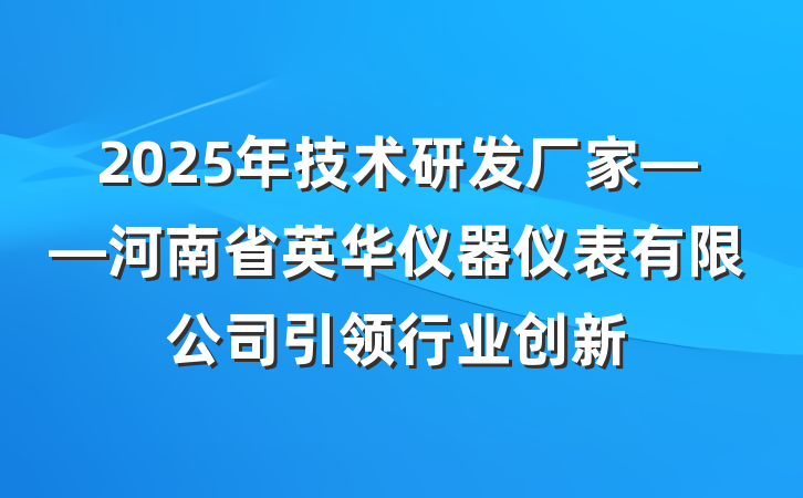2025年技术研发厂家——河南省英华仪器仪表有限公司引领行业创新