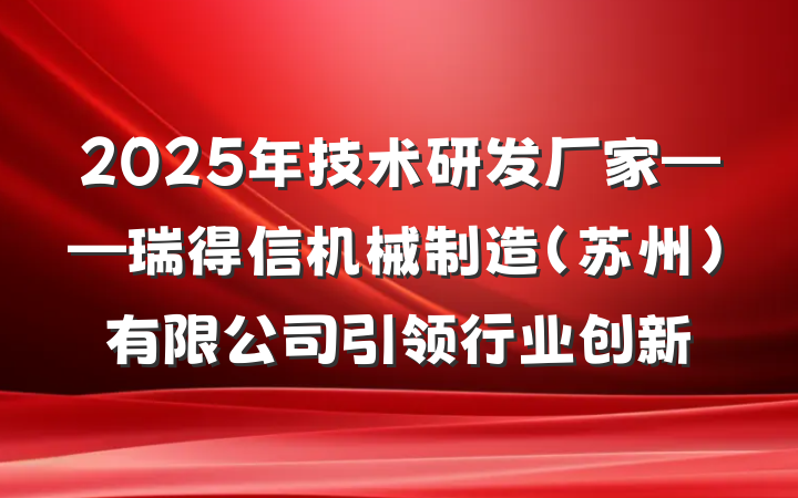 2025年技术研发厂家——瑞得信机械制造(苏州)有限公司引领行业创新