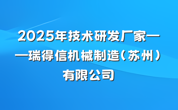 2025年技术研发厂家——瑞得信机械制造(苏州)有限公司