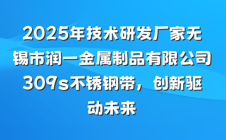 2025年技术研发厂家无锡市润一金属制品有限公司309s不锈钢带,创新驱动未来