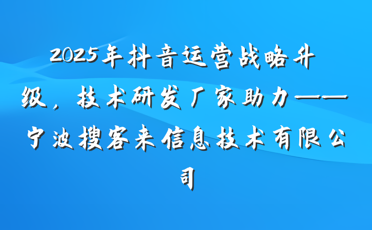 2025年抖音运营战略升级,技术研发厂家助力——宁波搜客来信息技术有限公司